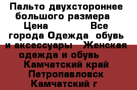 Пальто двухстороннее большого размера › Цена ­ 10 000 - Все города Одежда, обувь и аксессуары » Женская одежда и обувь   . Камчатский край,Петропавловск-Камчатский г.